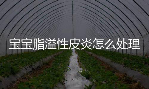 宝宝脂溢性皮炎怎么处理呢？